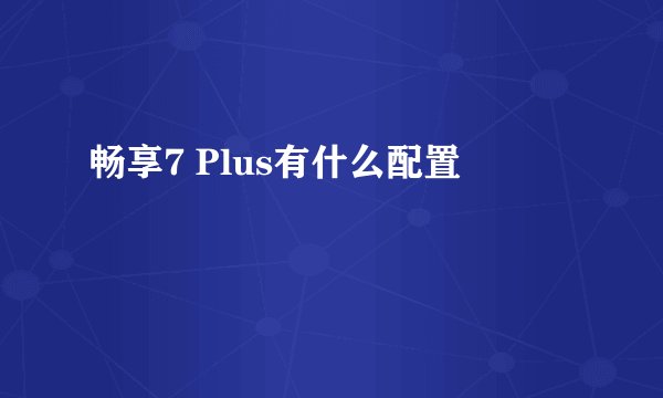 畅享7 Plus有什么配置