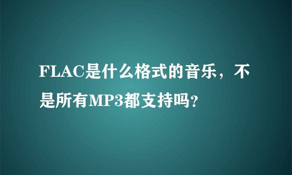FLAC是什么格式的音乐，不是所有MP3都支持吗？