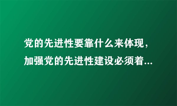 党的先进性要靠什么来体现，加强党的先进性建设必须着力什么？