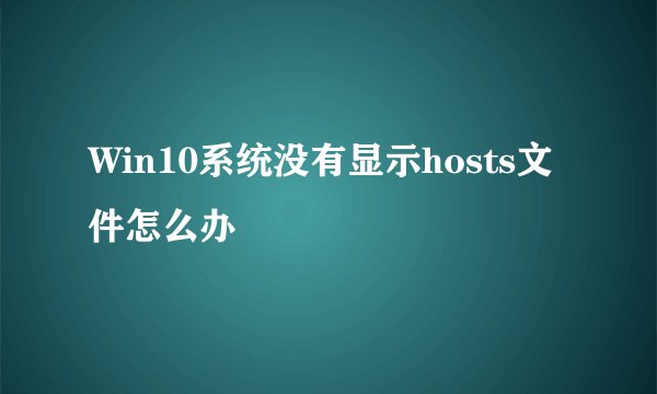 Win10系统没有显示hosts文件怎么办
