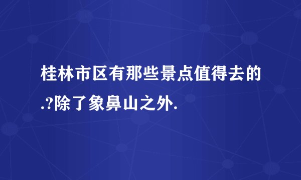 桂林市区有那些景点值得去的.?除了象鼻山之外.