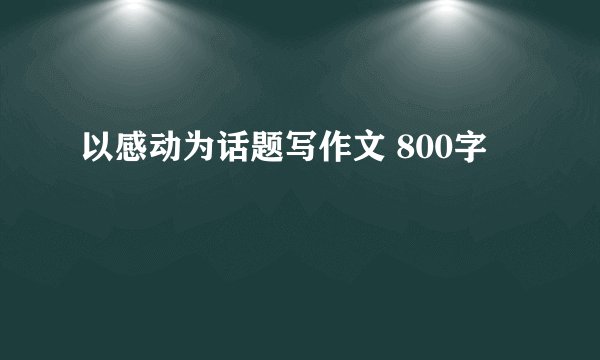 以感动为话题写作文 800字
