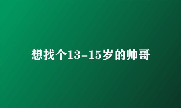 想找个13-15岁的帅哥