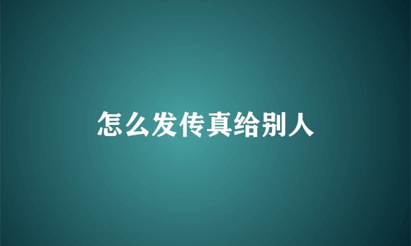怎么发传真给别人