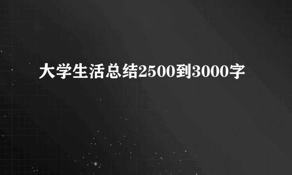 大学生活总结2500到3000字