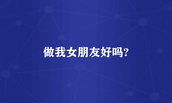 做我女朋友好吗?