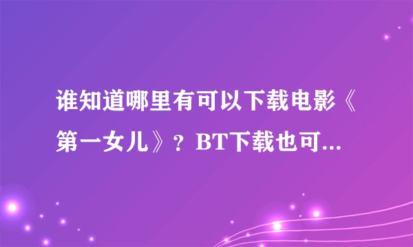 谁知道哪里有可以下载电影《第一女儿》？BT下载也可以，谢谢！