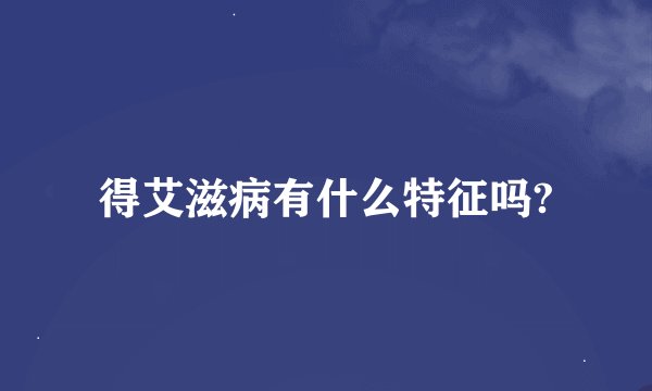 得艾滋病有什么特征吗?