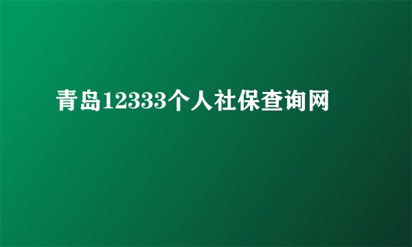 青岛12333个人社保查询网