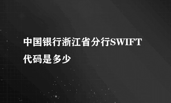 中国银行浙江省分行SWIFT代码是多少