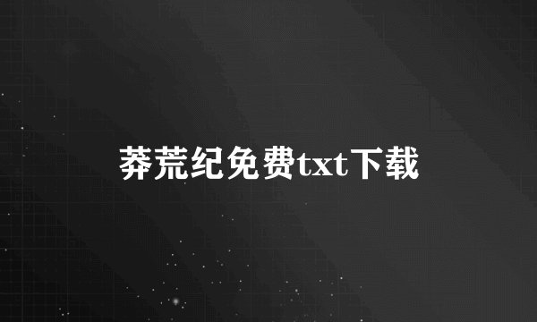 莽荒纪免费txt下载
