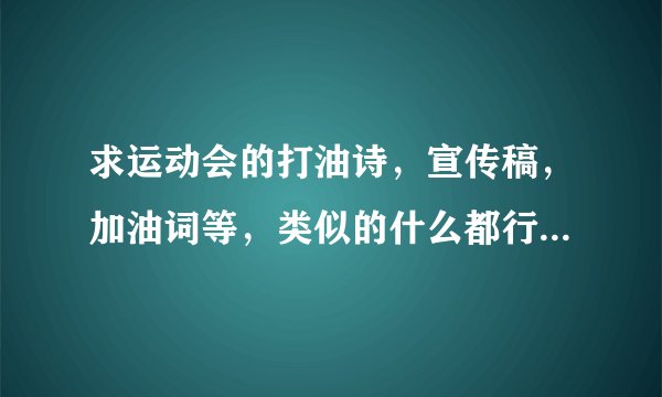 求运动会的打油诗，宣传稿，加油词等，类似的什么都行，急求啊
