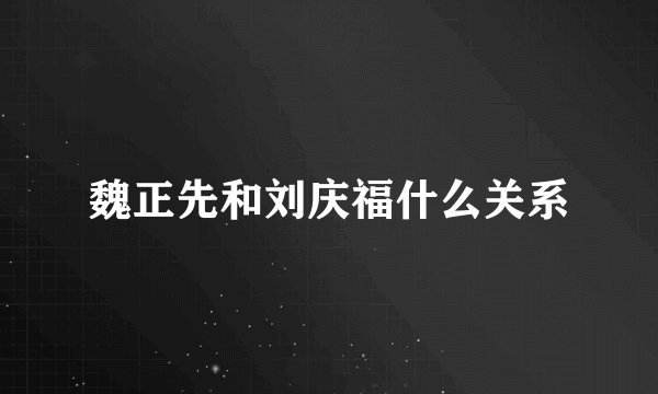 魏正先和刘庆福什么关系