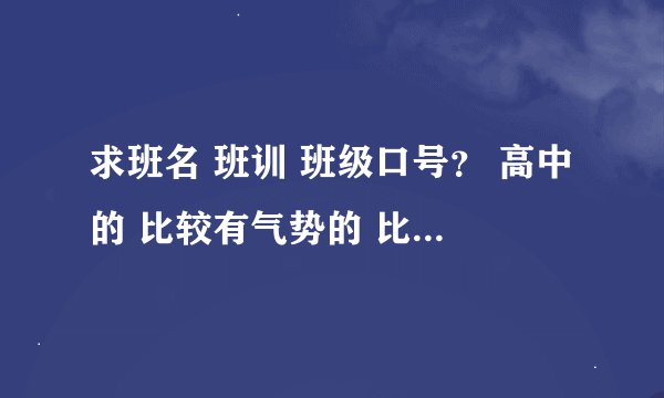 求班名 班训 班级口号? 高中的 比较有气势的 比较青春向上的
