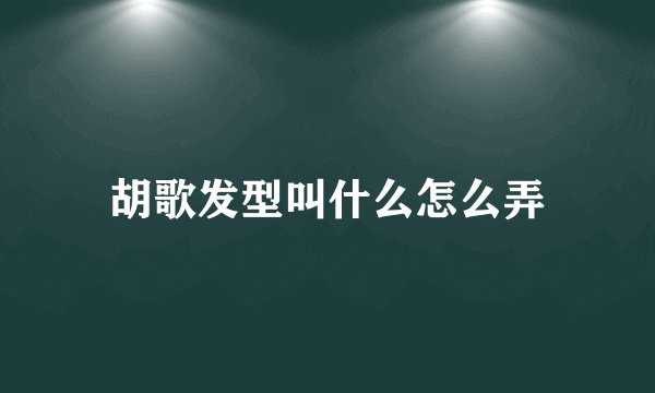 胡歌发型叫什么怎么弄