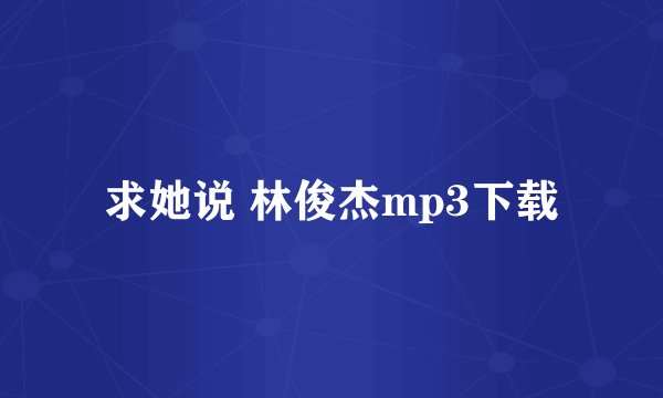 求她说 林俊杰mp3下载