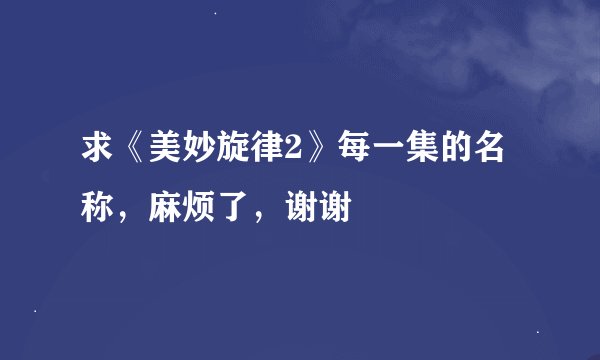 求《美妙旋律2》每一集的名称，麻烦了，谢谢