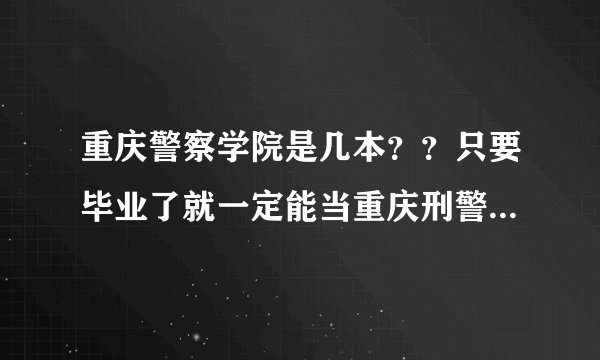 重庆警察学院是几本？？只要毕业了就一定能当重庆刑警吗？一般单位待遇怎么样？工资和奖金有多少？