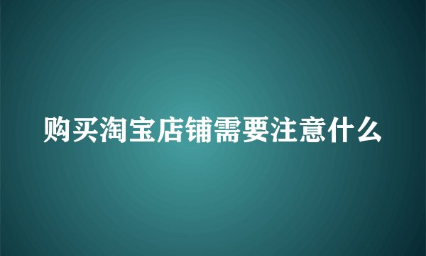 购买淘宝店铺需要注意什么
