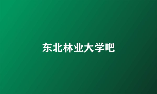 东北林业大学吧
