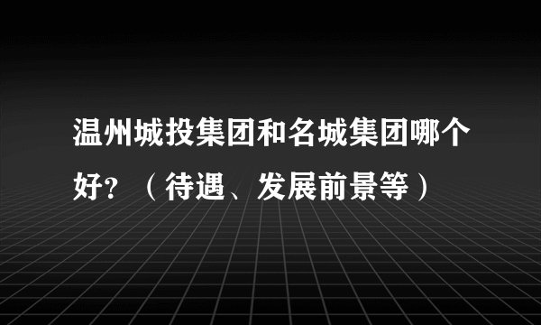 温州城投集团和名城集团哪个好？（待遇、发展前景等）