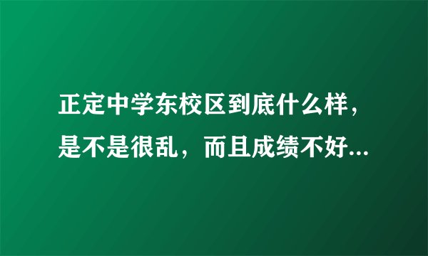 正定中学东校区到底什么样，是不是很乱，而且成绩不好啊，网上众说不一，求东校区学生答案。
