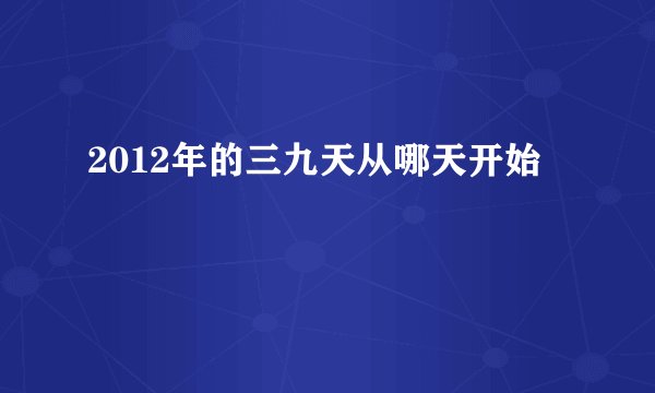 2012年的三九天从哪天开始