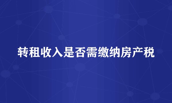 转租收入是否需缴纳房产税