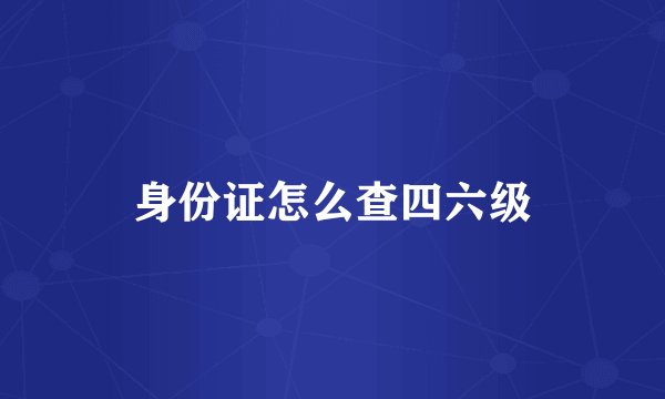 身份证怎么查四六级