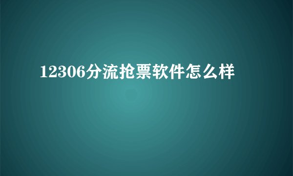12306分流抢票软件怎么样
