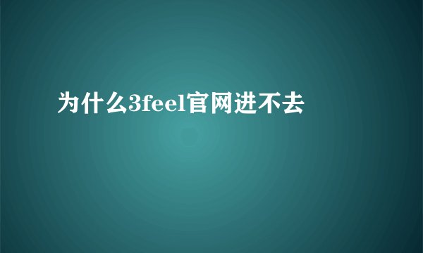 为什么3feel官网进不去