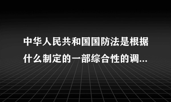 中华人民共和国国防法是根据什么制定的一部综合性的调整和规范国防和武装力量