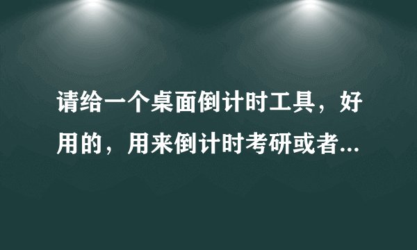 请给一个桌面倒计时工具，好用的，用来倒计时考研或者高考的那种，谢谢了