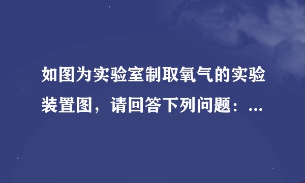 如图为实验室制取氧气的实验装置图，请回答下列问题：（1）实验室制取氧气的化学方程式是：______；（2）