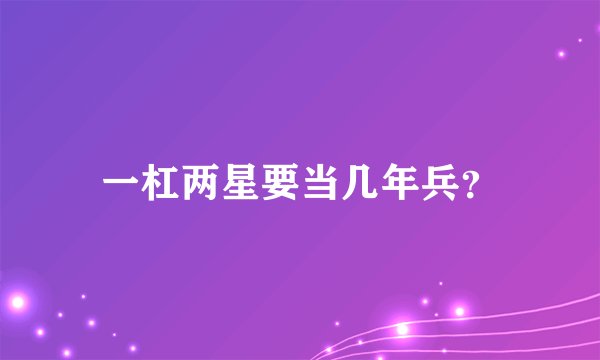 一杠两星要当几年兵?