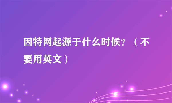 因特网起源于什么时候？（不要用英文）