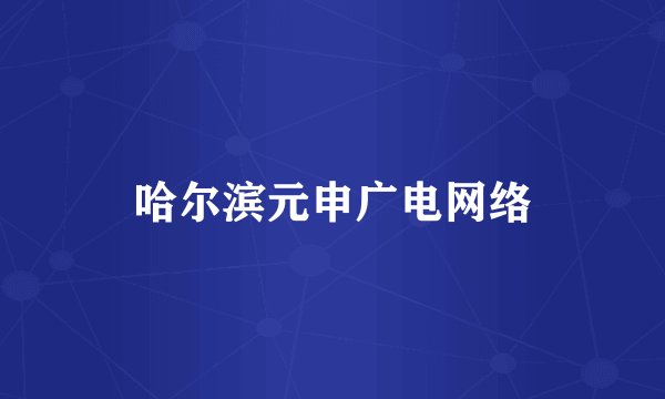 哈尔滨元申广电网络