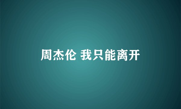 周杰伦 我只能离开