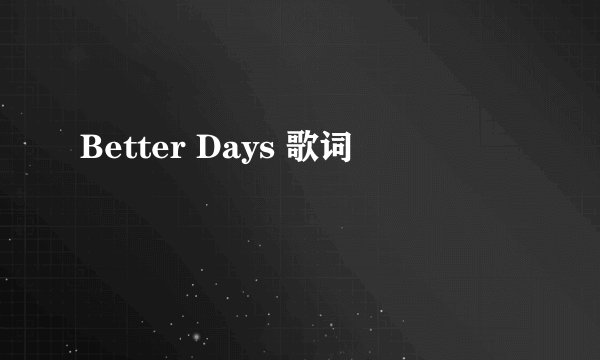 Better Days 歌词