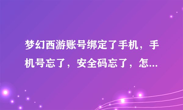 梦幻西游账号绑定了手机，手机号忘了，安全码忘了，怎么重置需要绑定的手机啊？