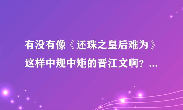 有没有像《还珠之皇后难为》这样中规中矩的晋江文啊？推荐一下吧