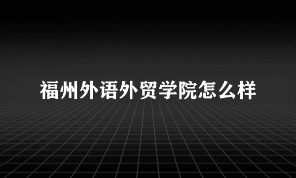 福州外语外贸学院怎么样