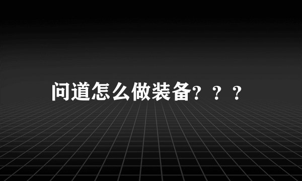 问道怎么做装备？？？