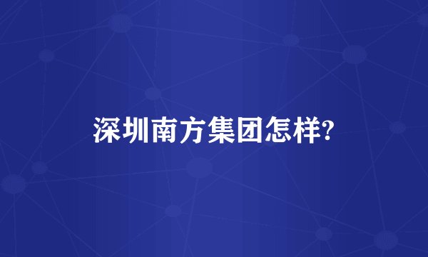 深圳南方集团怎样?