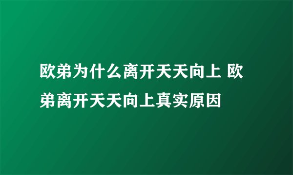 欧弟为什么离开天天向上 欧弟离开天天向上真实原因