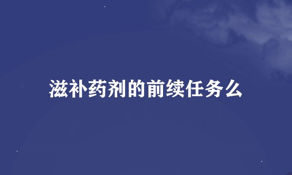 滋补药剂的前续任务么
