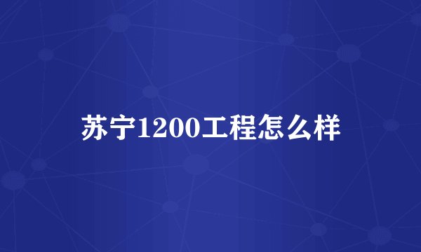 苏宁1200工程怎么样