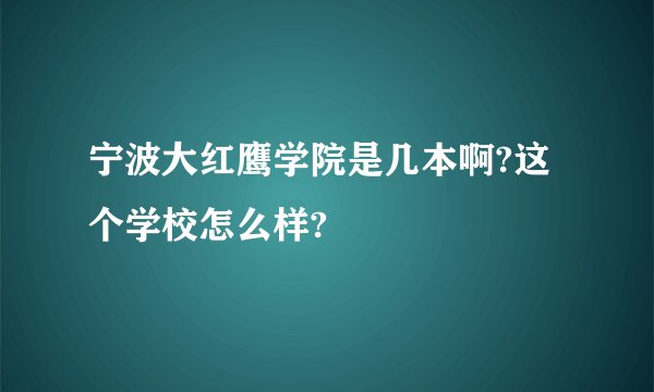 宁波大红鹰学院是几本啊?这个学校怎么样?