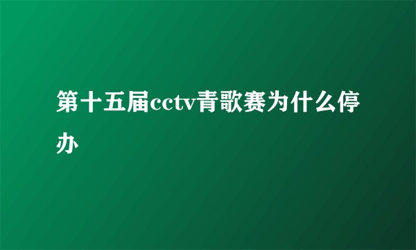 第十五届cctv青歌赛为什么停办