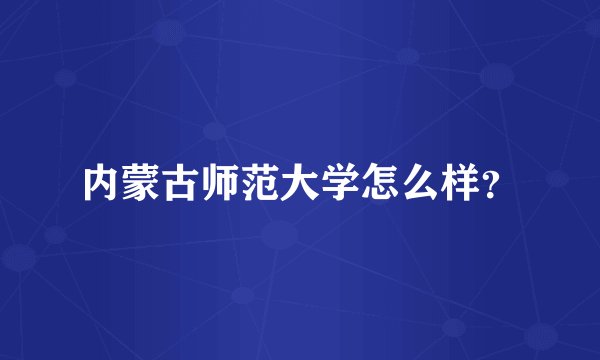 内蒙古师范大学怎么样？